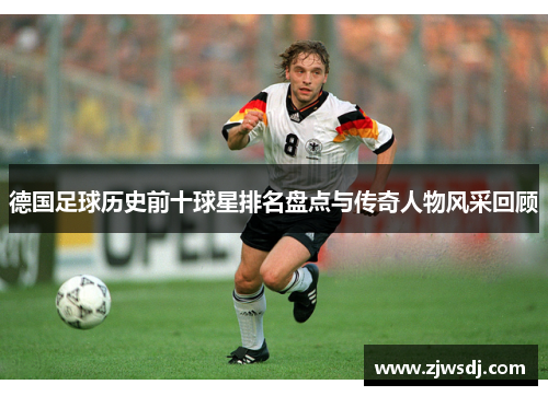 德国足球历史前十球星排名盘点与传奇人物风采回顾